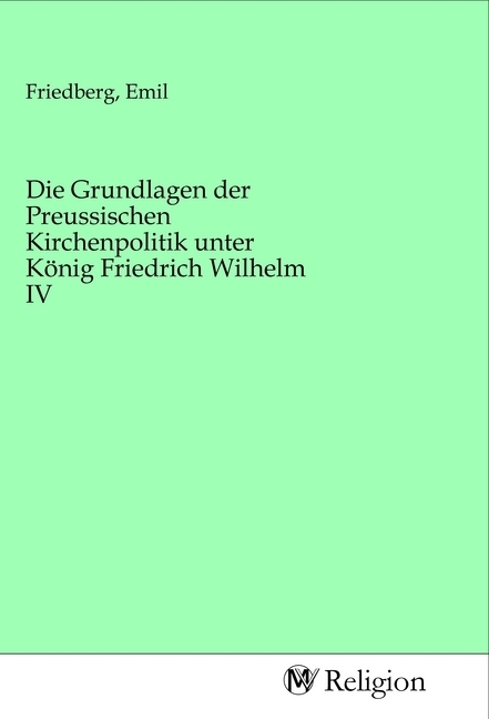 Die Grundlagen der Preussischen Kirchenpolitik unter König Friedrich Wilhelm IV