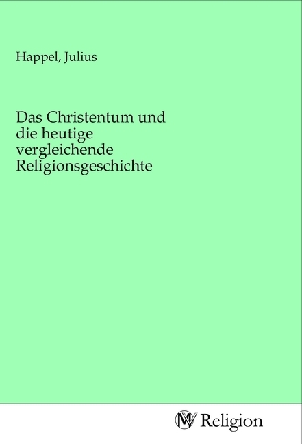 Das Christentum und die heutige vergleichende Religionsgeschichte