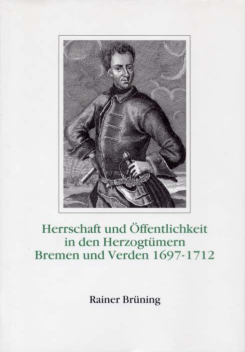 Herrschaft und Öffentlichkeit in den Herzogtümern Bremen und Verden unter der Regierung Karls XII. von Schweden 1697-1712