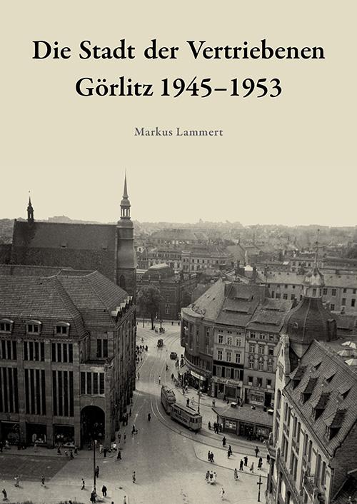 Die Stadt der Vertriebenen. Görlitz 1945-1953