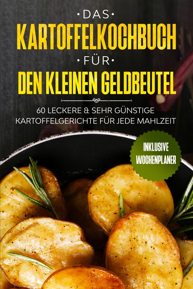 Das Kartoffelkochbuch für den kleinen Geldbeutel: 60 leckere & sehr günstige Kartoffelgerichte für jede Mahlzeit - Inklusive Wochenplaner