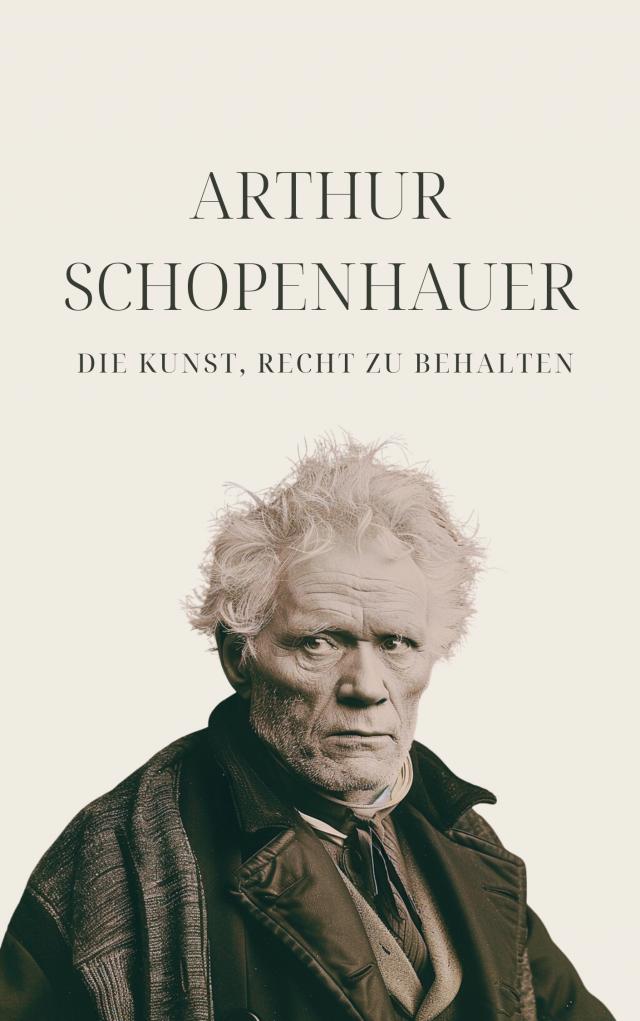 Die Kunst, Recht zu behalten - Schopenhauers Meisterwerk