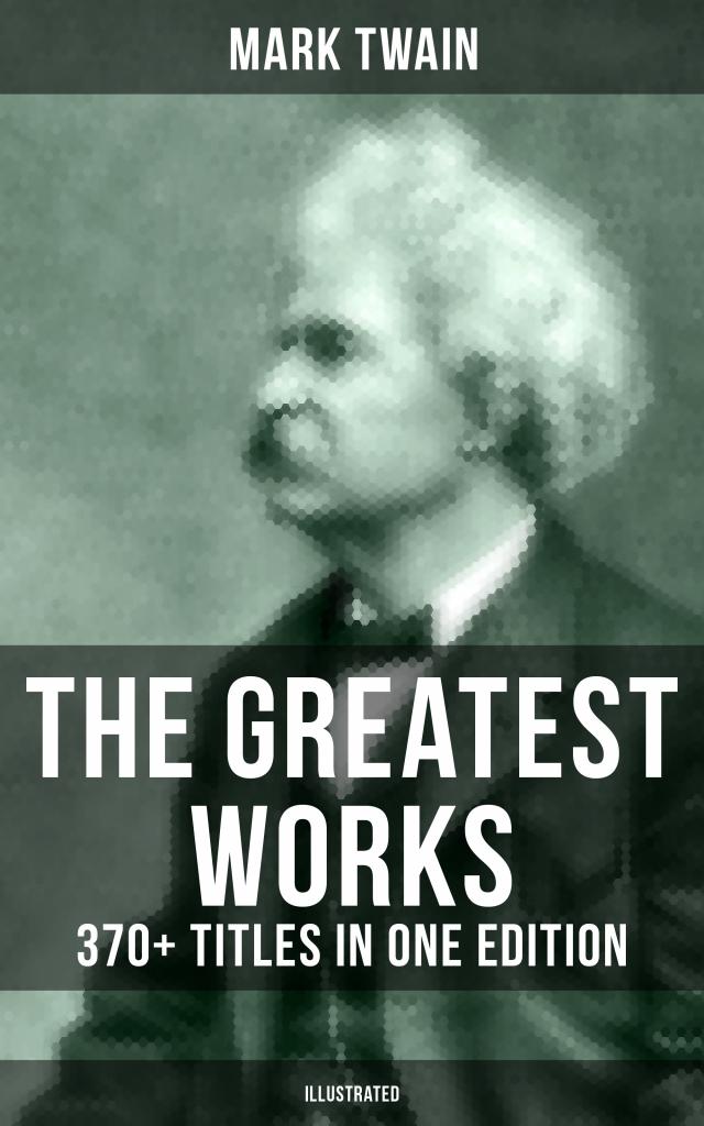 The Greatest Works of Mark Twain: 370+ Titles in One Edition (Illustrated)