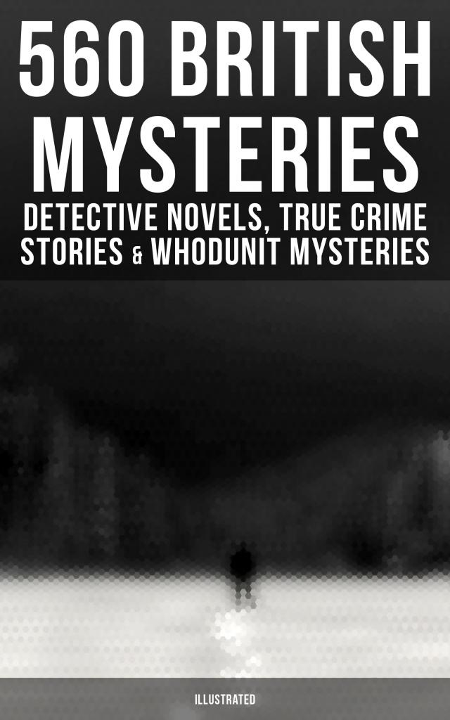 560 British Mysteries: Detective Novels, True Crime Stories & Whodunit Mysteries (Illustrated)