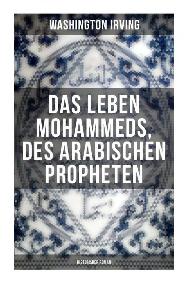 Das Leben Mohammeds, des arabischen Propheten (Historisher Roman)
