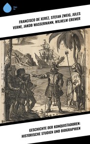 Geschichte der Konquistadoren: Historische Studien und Biographien