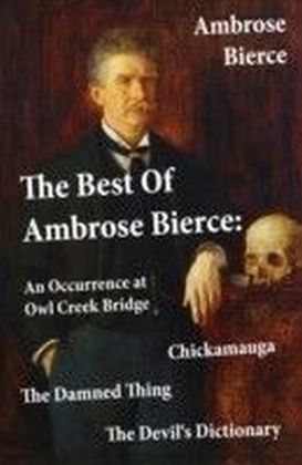 Best Of Ambrose Bierce: The Damned Thing + An Occurrence at Owl Creek Bridge + The Devil's Dictionary + Chickamauga (4 Classics in 1 Book)