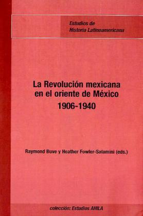 La Revolución Mexicana en el oriente de México (1906-1940).