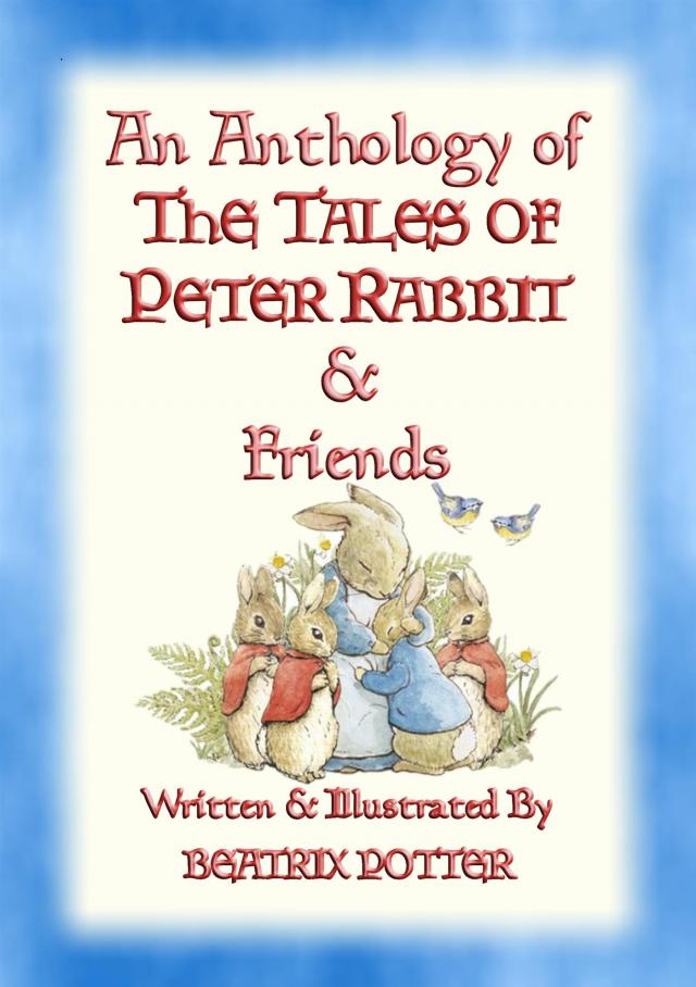 AN ANTHOLOGY OF THE TALES OF PETER RABBIT - 15 fully illustrated Beatrix Potter books in one volume