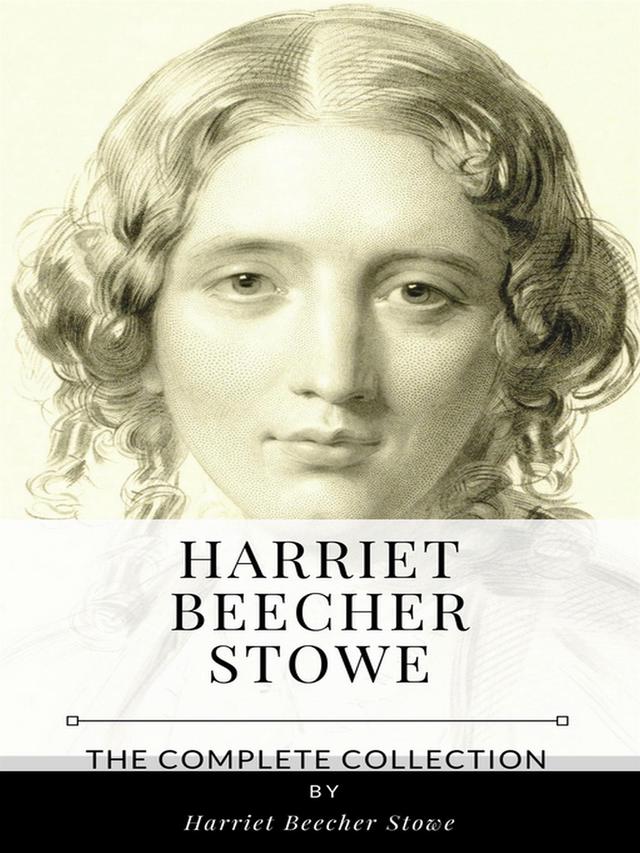 Harriet Beecher Stowe – The Complete Collection