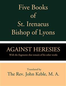 Five Books of St. Irenaeus Bishop of Lyons: Against Heresies with the Fragments that Remain of His Other Works