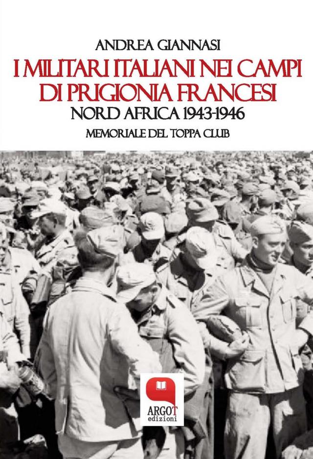 I militari italiani nei campi di prigionia francesi. Nord Africa 1943-1946. Memoriale del Toppa Club