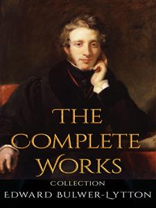 Edward Bulwer-Lytton: The Complete Works