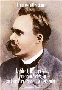 Le idee fondamentali di Federico Nietzsche nel loro progressivo svolgimento