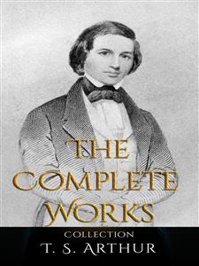 T. S. Arthur: The Complete Works