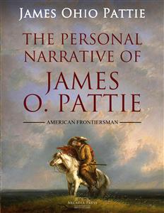The Personal Narrative of James O. Pattie Of Kentucky