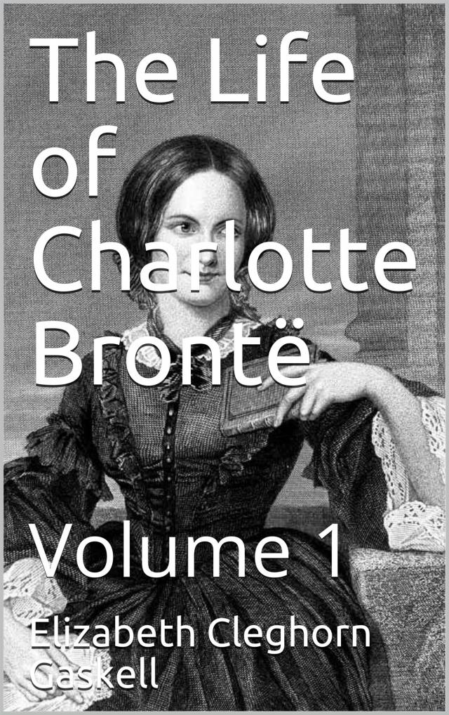 The Life of Charlotte Brontë — Volume 1