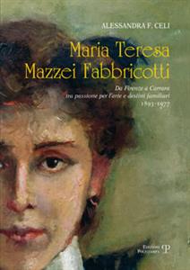 Maria Teresa Mazzei Fabbricotti - Da Firenze a Carrara tra passione per l’arte e destini familiari (1893-1977)