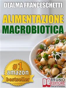 Macrobiotica: L'Alimentazione Macrobiotica. Come Vivere il Cibo in Maniera Naturale e Immediata per un Corpo Forte e in Salute.