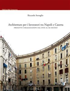 Architetture per i lavoratori tra Napoli e Caserta. Progetti e realizzazioni dal XVIII al XX secolo