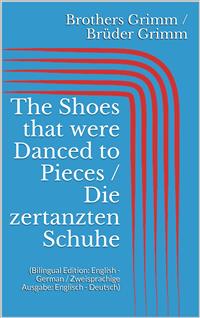 The Shoes that were Danced to Pieces / Die zertanzten Schuhe (Bilingual Edition: English - German / Zweisprachige Ausgabe: Englisch - Deutsch)