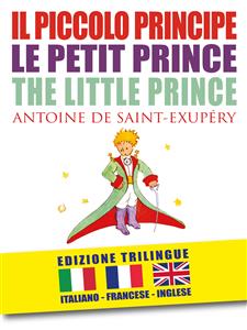 IL PICCOLO PRINCIPE – LE PETIT PRINCE – THE LITTLE PRINCE di Antoine de Saint-Exupéry (EDIZIONE TRILINGUE: italiano, inglese, francese)