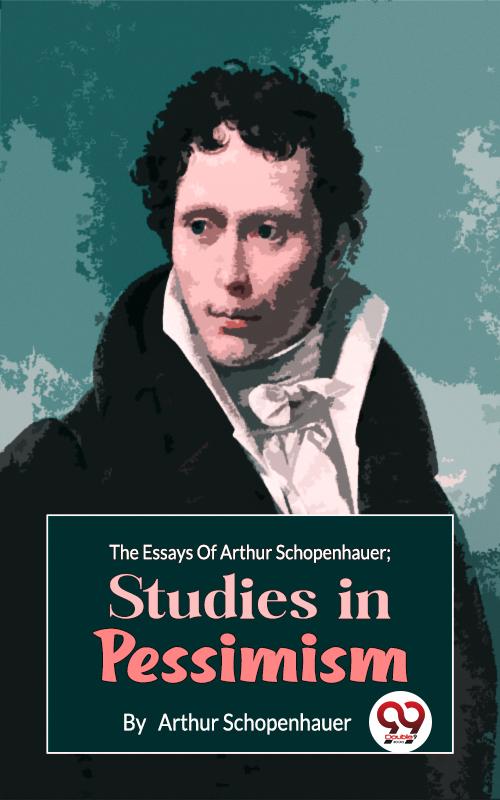 The Essays Of Arthur Schopenhauer; Studies In Pessimism