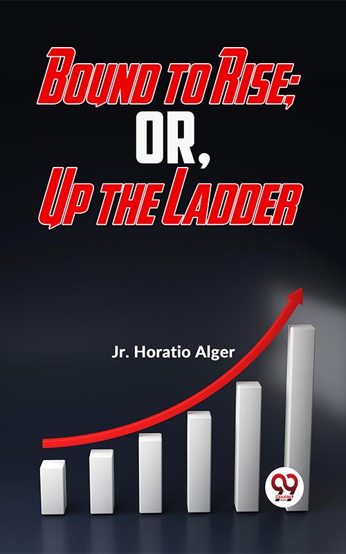 Bound To Rise; Or, Up The Ladder