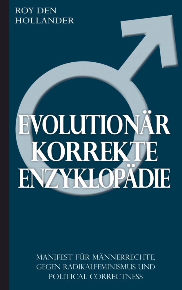 Evolutionär korrekte Enzyklopädie: Manifest für Männerrechte, gegen Radikalfeminismus und Political Correctness