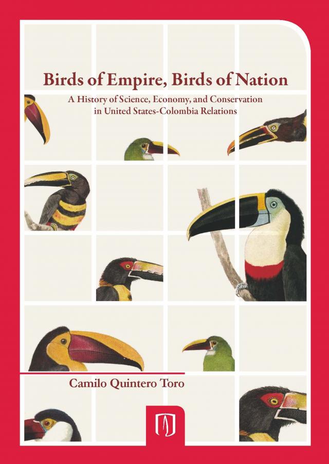Birds of Empire, Birds of Nation. A History of Science, Economy, and Conservation in United States- Colombia Relations