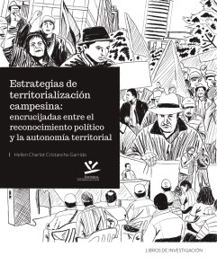 Estrategias de territorialización campesina: encrucijadas entre el reconocimiento político y la autonomía territorial LIBROS DE INVESTIGACIÓN  