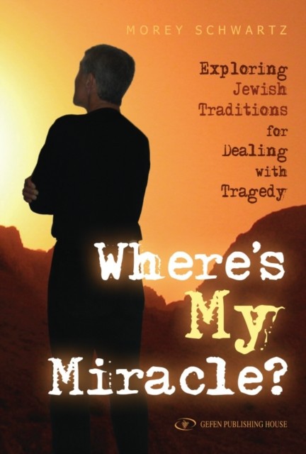 Where's My Miracle? : Exploring Jewish Traditions For Dealing with Tragedy