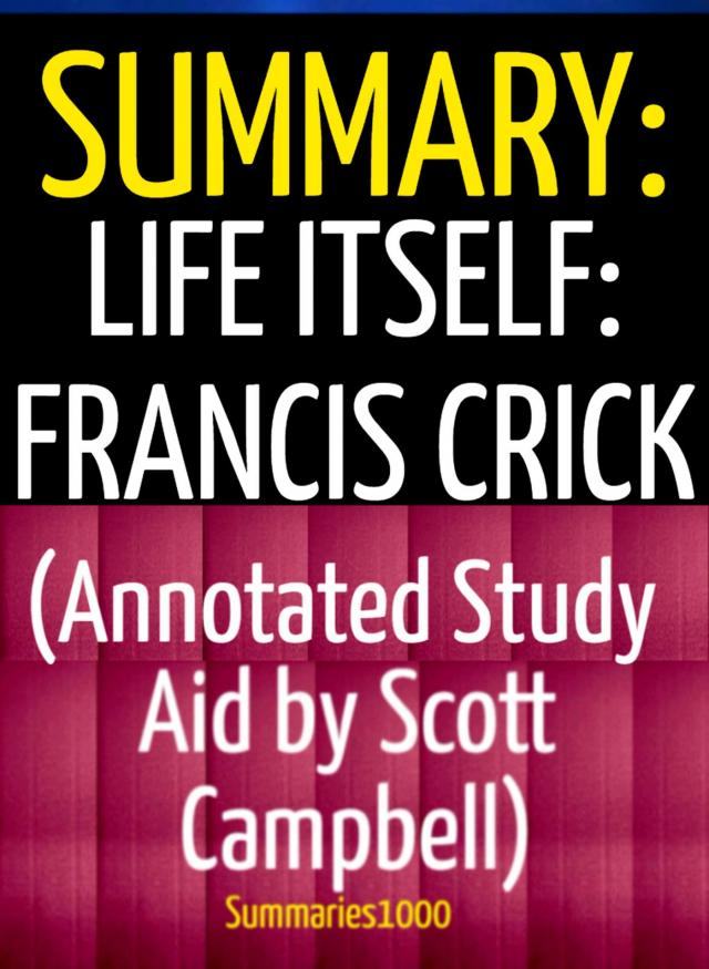 Summary: Life Itself: Francis Crick (Annotated Study Aid by Scott Campbell)