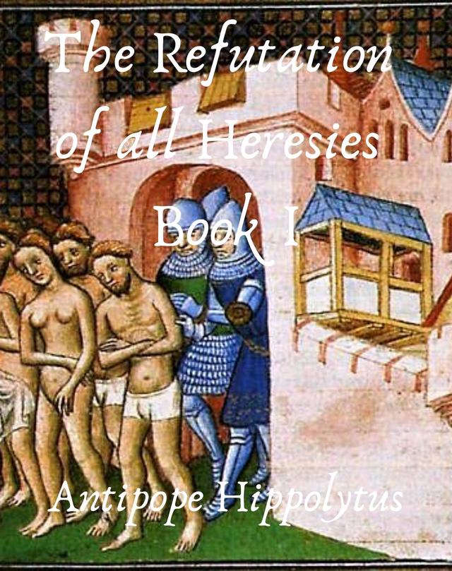 The refutation of all heresies Book I