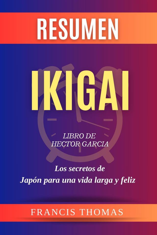 Resumen de Ikigai Libro de Hector Garcia:Los secretos de  Japón para una vida larga y feliz