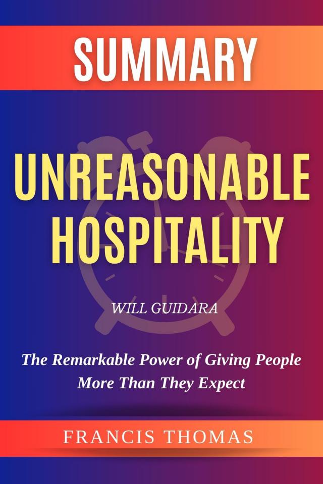 Summary Of Unreasonable Hospitality By Will Guidara:The Remarkable Power of Giving People More Than They Expect