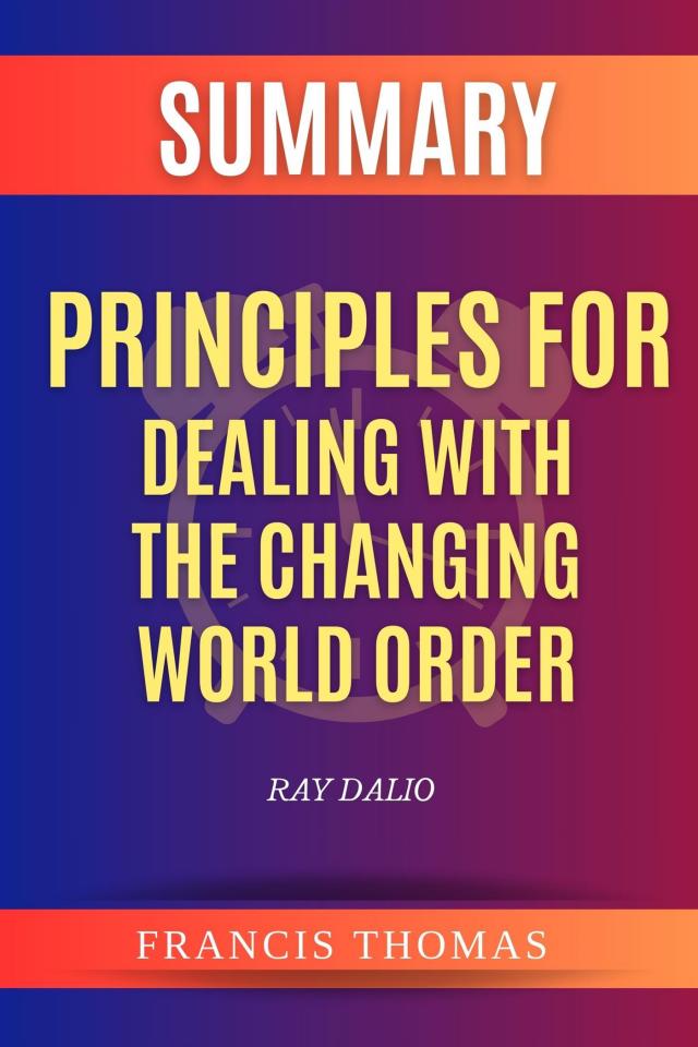 Summary Of Principles for Dealing with the Changing World Order by Ray Dalio