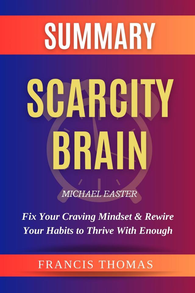 Summary of Scarcity Brain: Fix Your Craving Mindset & Rewire Your Habits to Thrive With Enough by Michael Easter