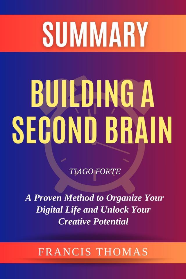 Summary of Building a Second Brain  by Tiago Forte :A Proven Method to Organize Your Digital Life and Unlock Your Creative Potential