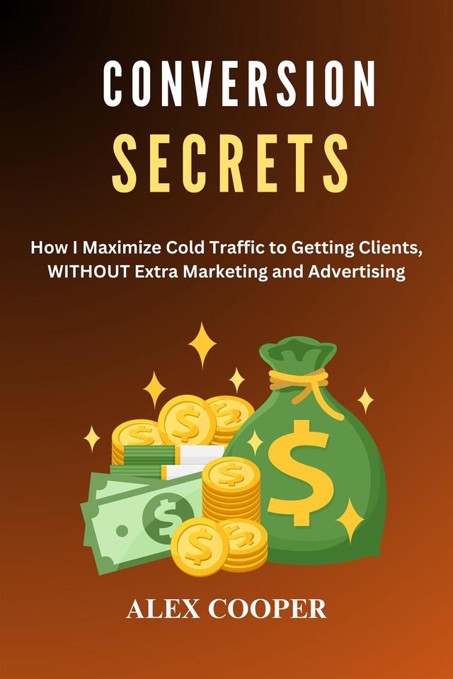 Conversion  Secrets by  Alex Cooper:Maximizing Cold Traffic to Getting Clients WITHOUT Marketing and Advertising