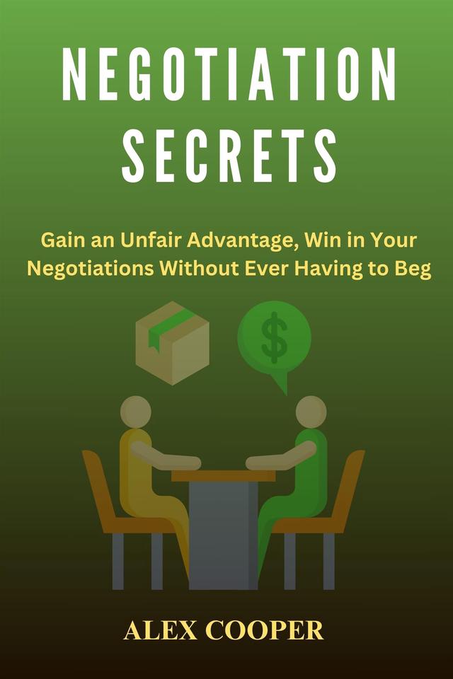 Negotiation Secrets by Alex Cooper:Gain an Unfair Advantage, Win in Your Negotiations Without Ever Having to Beg