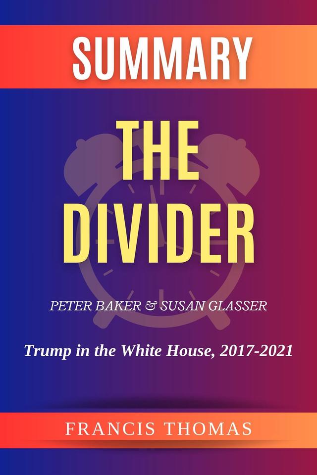 Summary of The Divider by Peter Baker and Susan Glasser:Trump in the White House, 2017-2021