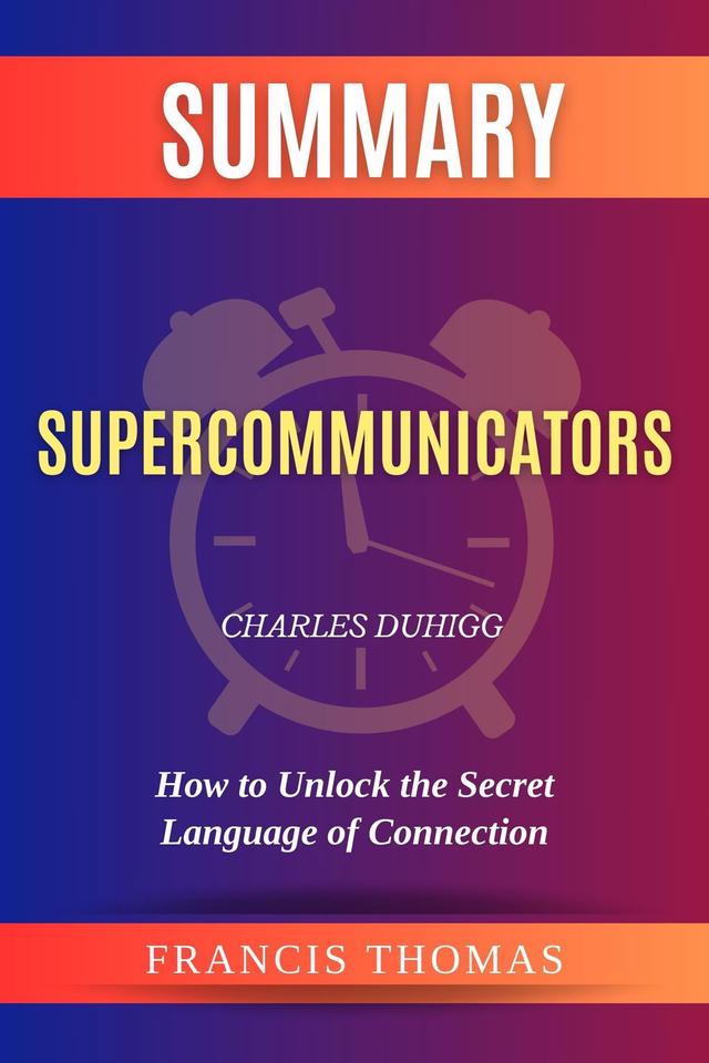 Summary of Supercommunicators by Charles Duhigg:How to Unlock the Secret Language of Connection