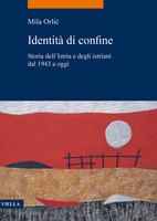 Identità di confine. Storia dell'Istria e degli istriani dal 1943 a oggi