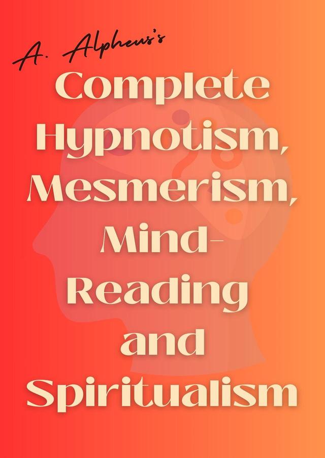 A. Alpheus's Complete Hypnotism, Mesmerism, Mind-Reading and Spiritualism