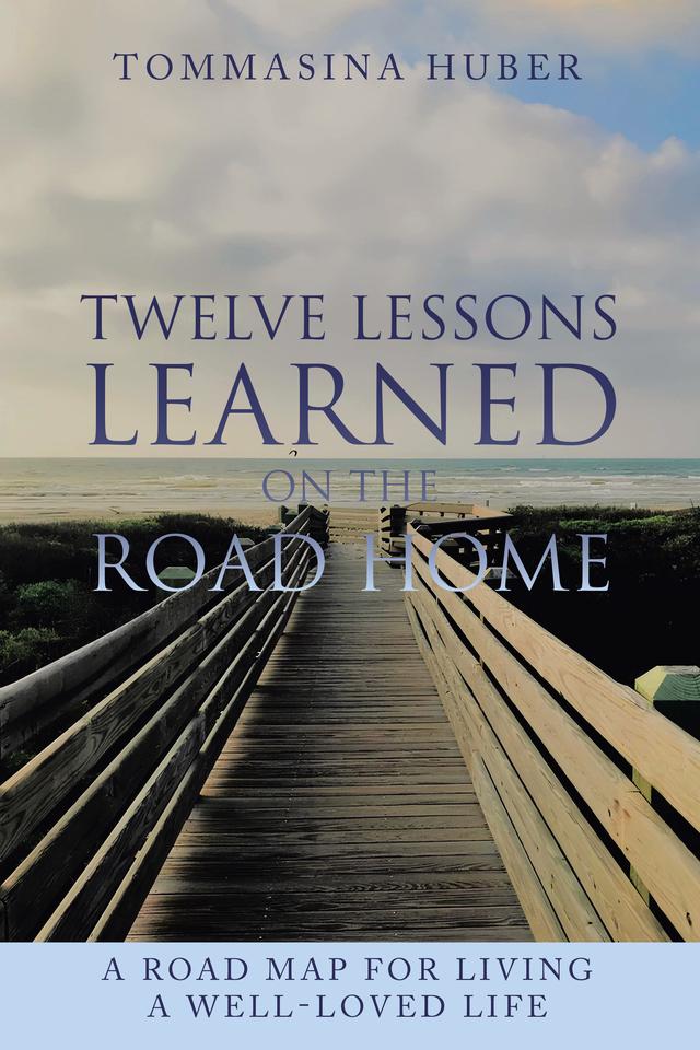 Twelve Lessons Learned On The Road Home: A Road Map For Living A Well-loved Life