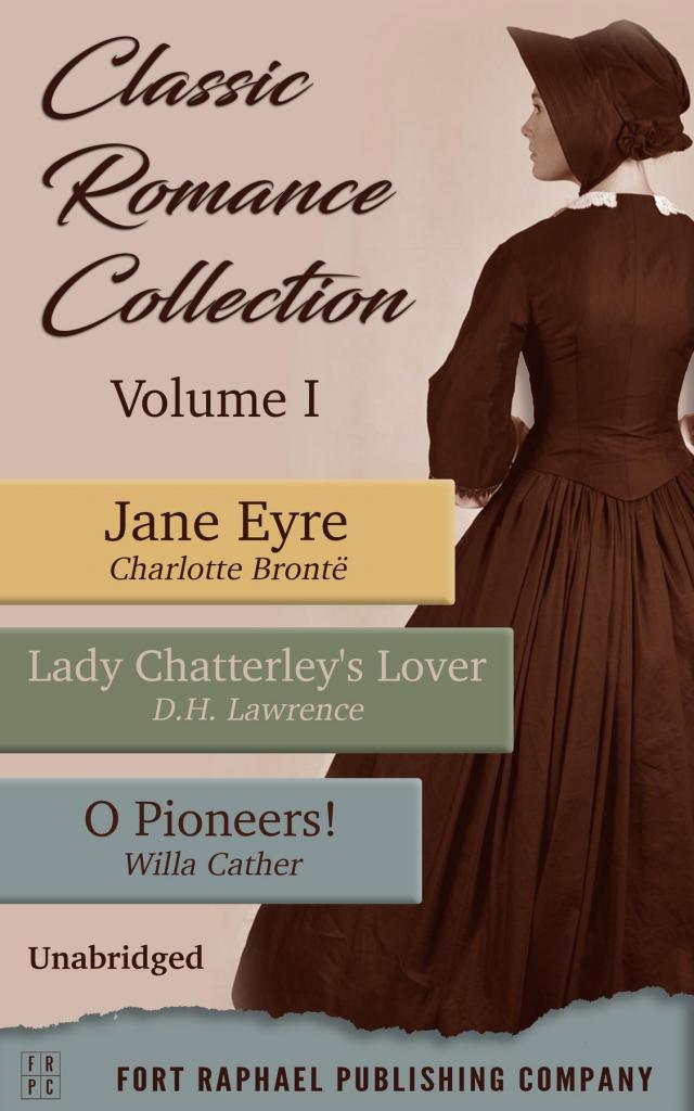 Classic Romance Collection - Volume I - Jane Eyre - Lady Chatterley's Lover - O Pioneers! - Unabridged