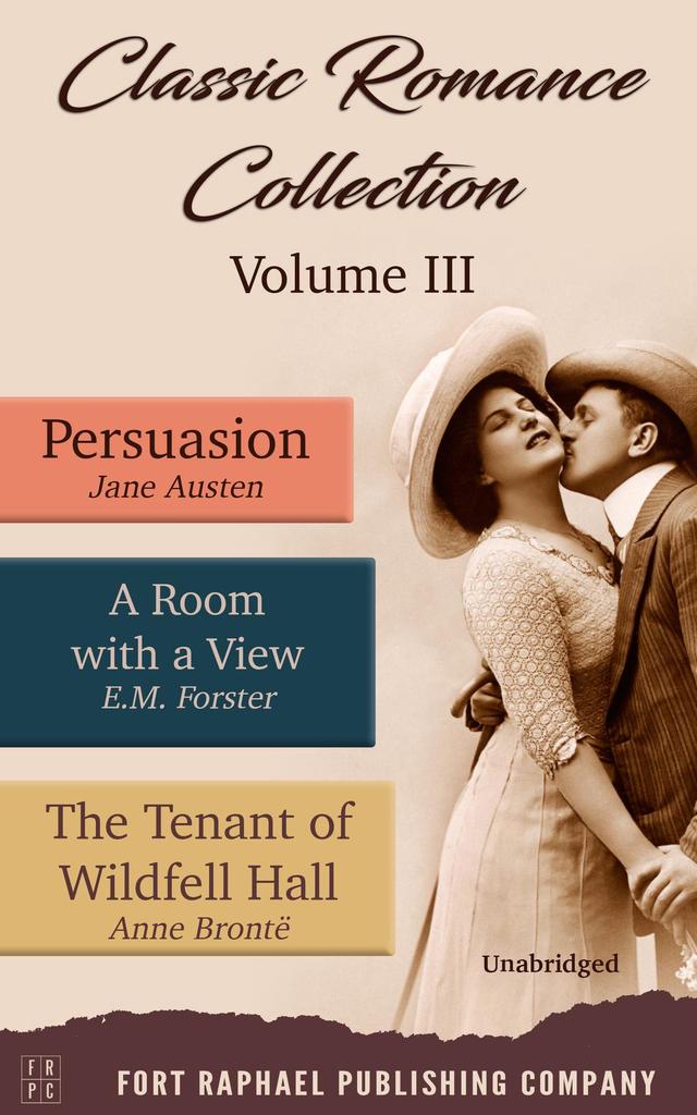 Classic Romance Collection - Volume III - Persuasion - A Room With a View and The Tenant of Wildfell Hall - Unabridged